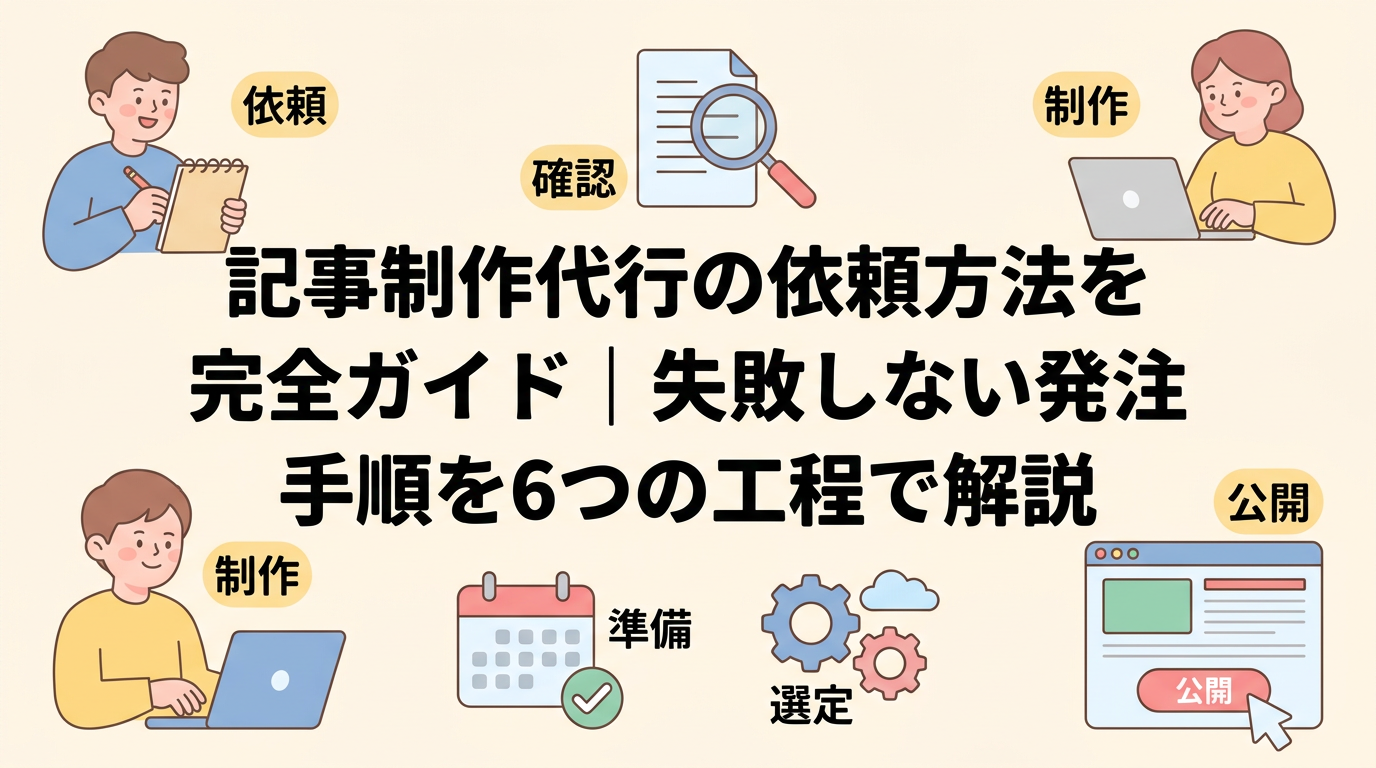 記事制作代行の依頼方法を完全ガイド｜失敗しない発注手順を6つの工程で解説
