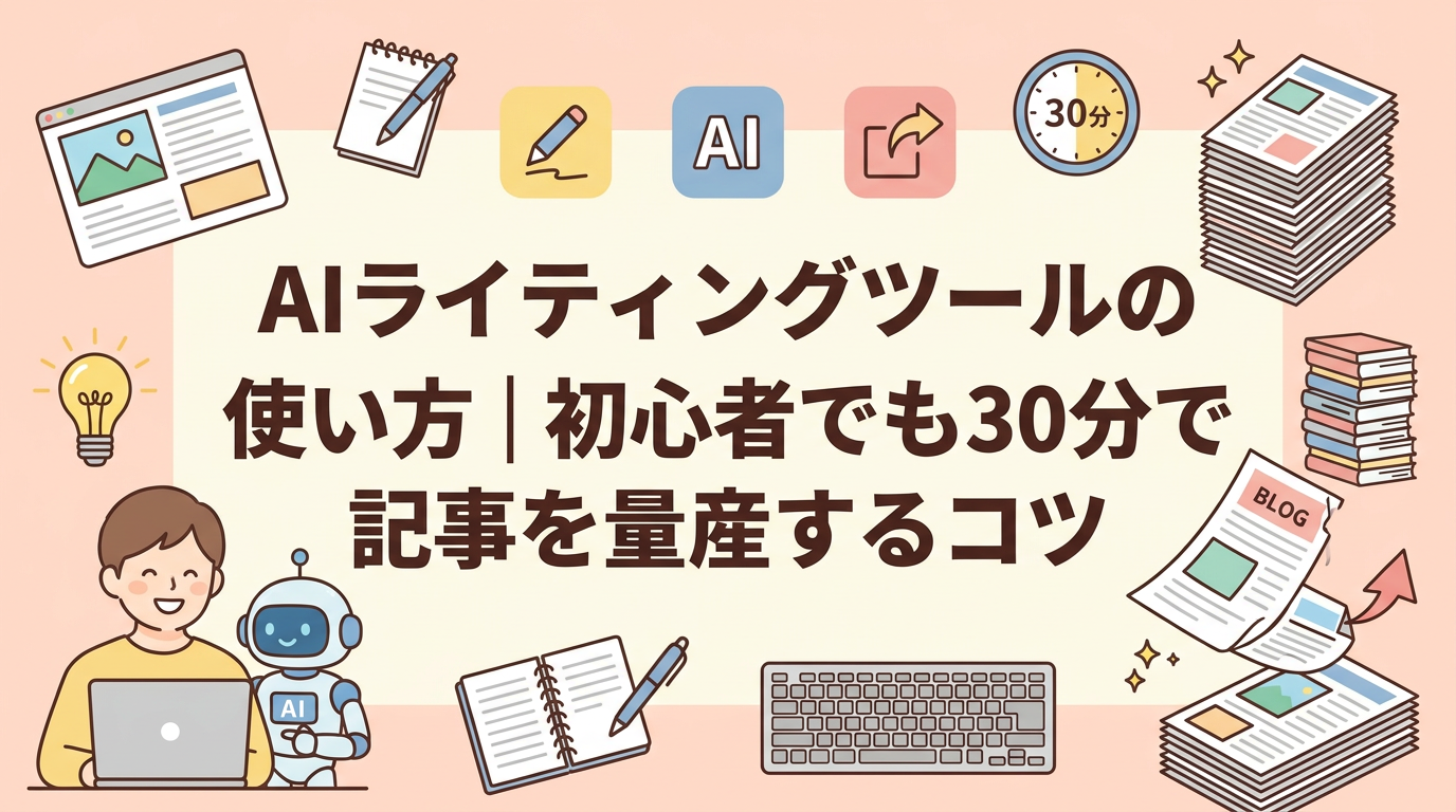 AIライティングツールの使い方｜初心者でも30分で記事を量産するコツ