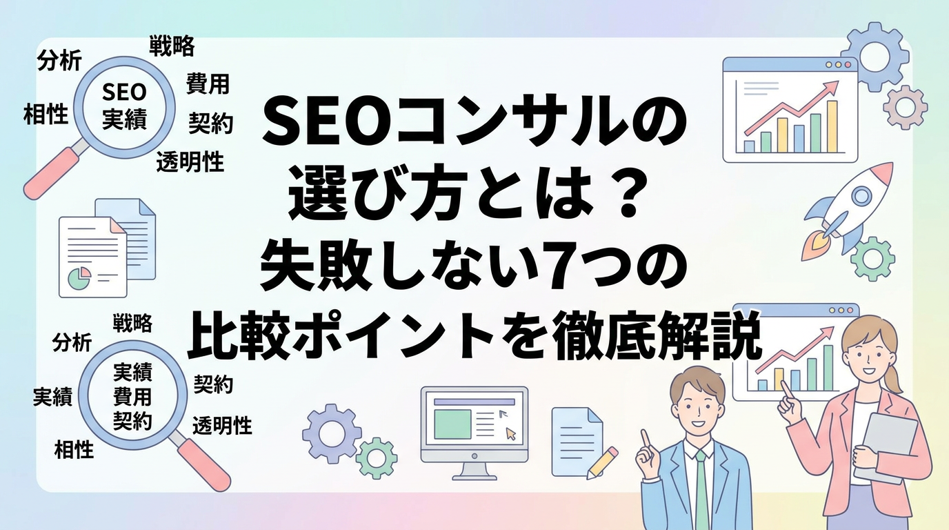 SEOコンサルの選び方とは？失敗しない7つの比較ポイントを徹底解説