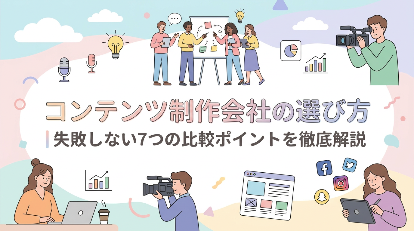 コンテンツ制作会社の選び方｜失敗しない7つの比較ポイントを徹底解説