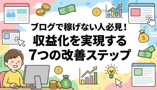 ブログで稼げない人必見！収益化を実現する7つの改善ステップ