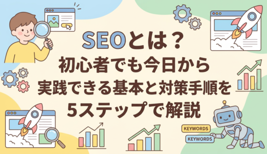 SEOとは？初心者でも今日から実践できる基本と対策手順を5ステップで解説
