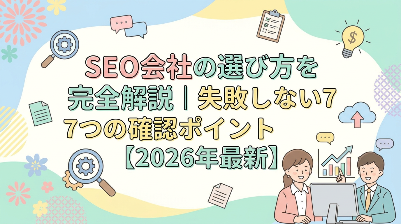 SEO会社の選び方を完全解説｜失敗しない7つの確認ポイント【2026年最新】
