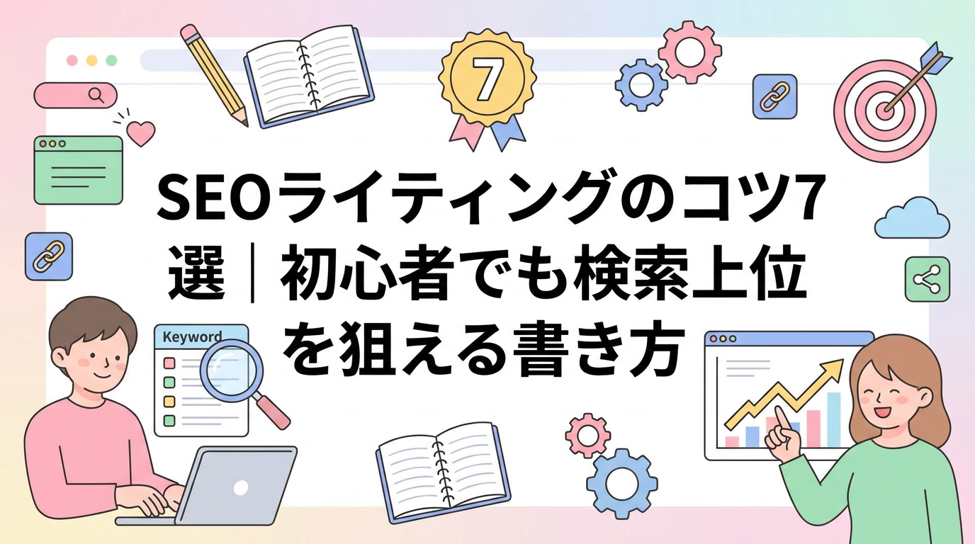 SEOライティングのコツ7選｜初心者でも検索上位を狙える書き方