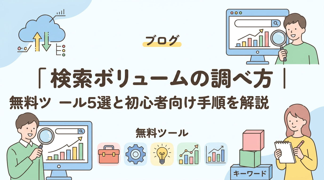 検索ボリュームの調べ方｜無料ツール5選と初心者向け手順を解説