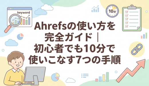 Ahrefsの使い方を完全ガイド｜初心者でも10分で使いこなす7つの手順