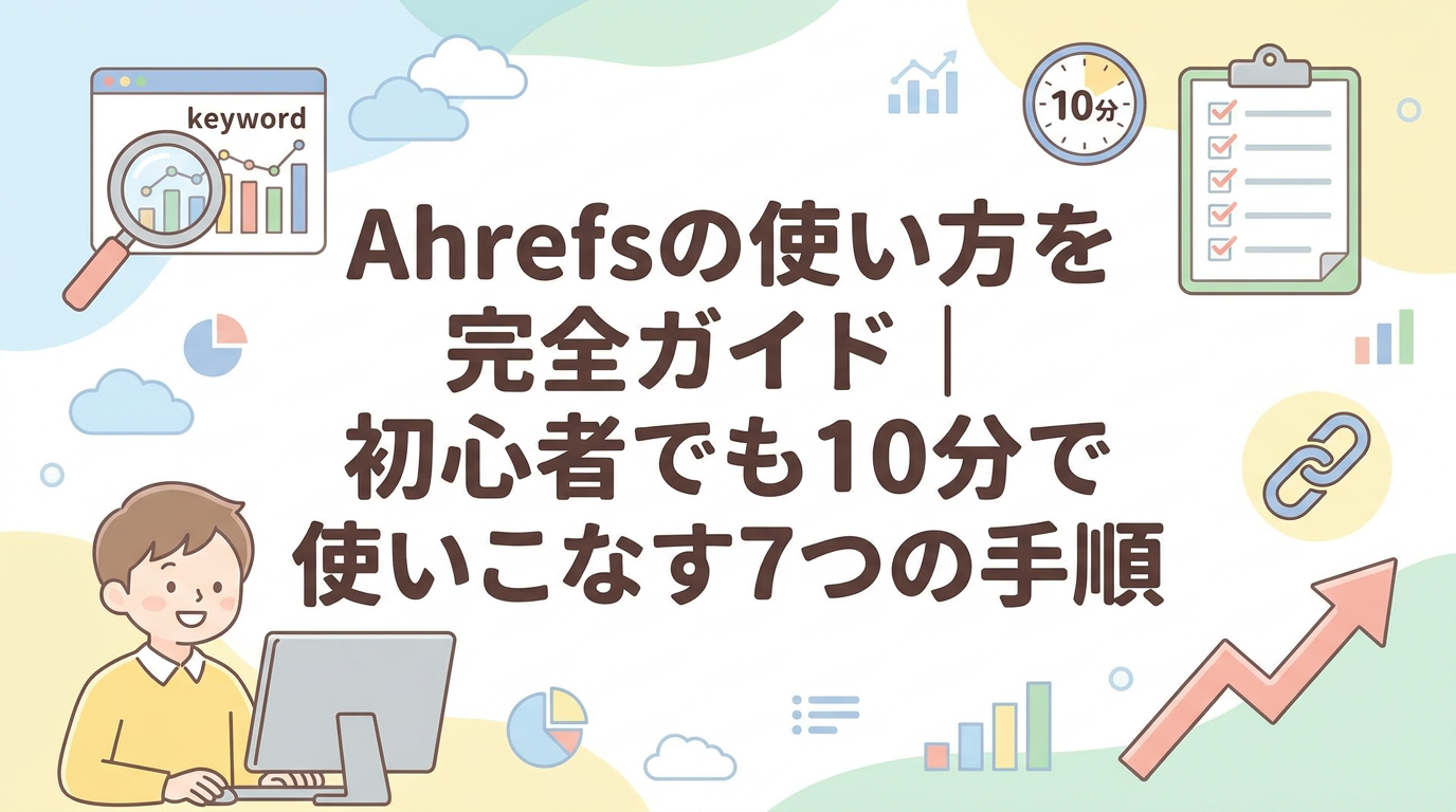 Ahrefsの使い方を完全ガイド｜初心者でも10分で使いこなす7つの手順