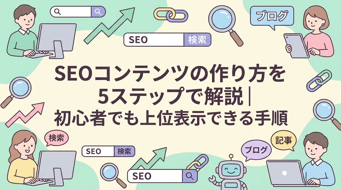SEOコンテンツの作り方を5ステップで解説｜初心者でも上位表示できる手順