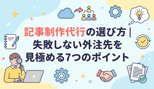 記事制作代行の選び方｜失敗しない外注先を見極める7つのポイント