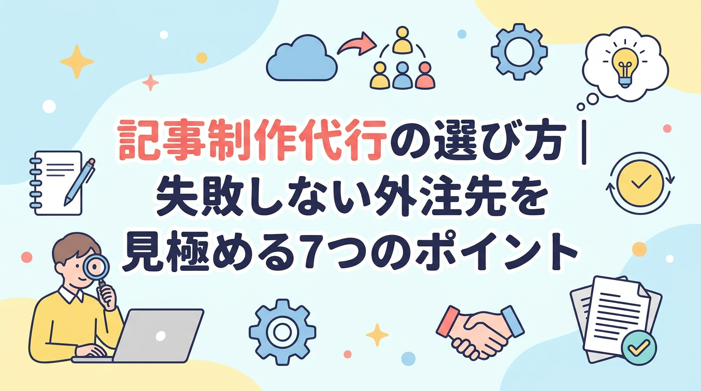 記事制作代行の選び方｜失敗しない外注先を見極める7つのポイント