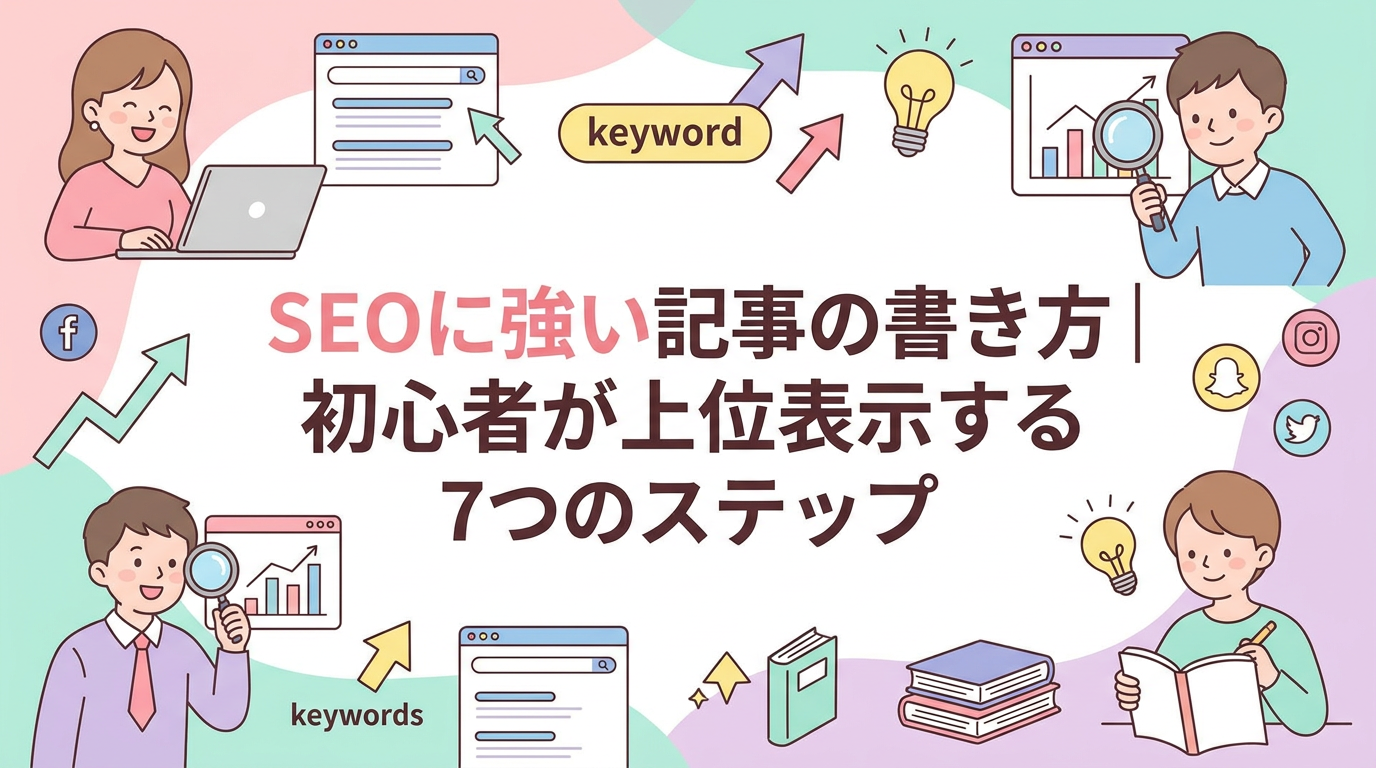 SEOに強い記事の書き方｜初心者が上位表示する7つのステップ