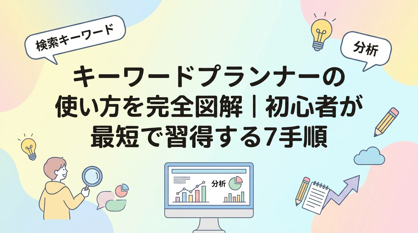 キーワードプランナーの使い方を完全図解｜初心者が最短で習得する7手順