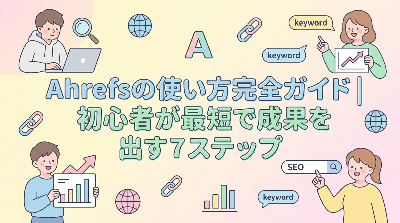 Ahrefsの使い方完全ガイド｜初心者が最短で成果を出す7ステップ