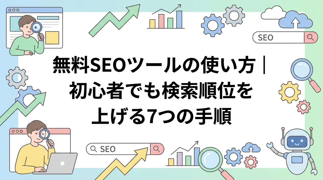 無料SEOツールの使い方｜初心者でも検索順位を上げる7つの手順
