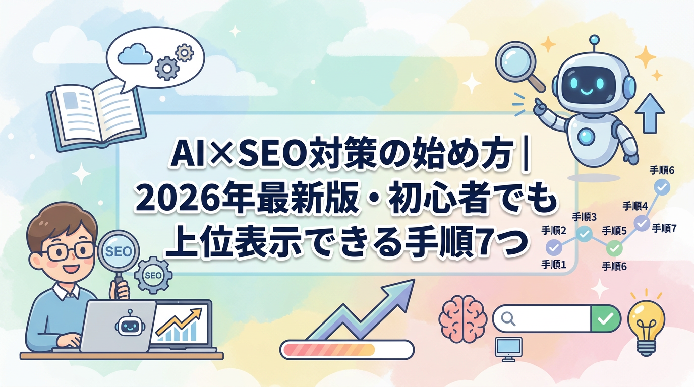 AI×SEO対策の始め方｜2026年最新版・初心者でも上位表示できる手順7つ