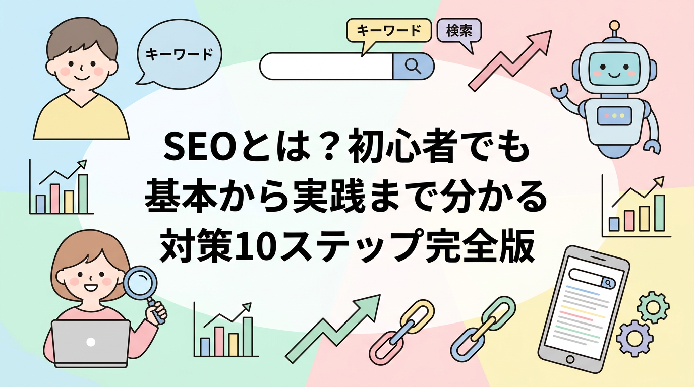 SEOとは？初心者でも基本から実践まで分かる対策10ステップ完全版