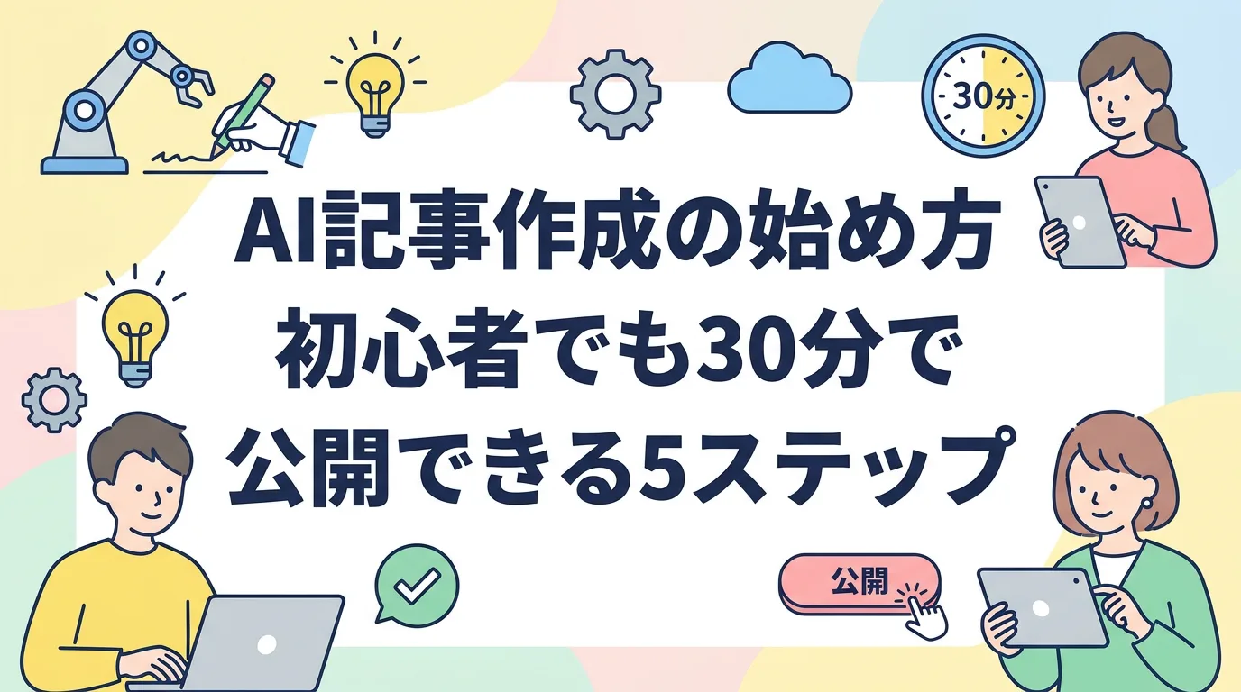 AI記事作成の始め方｜初心者でも30分で公開できる5ステップ