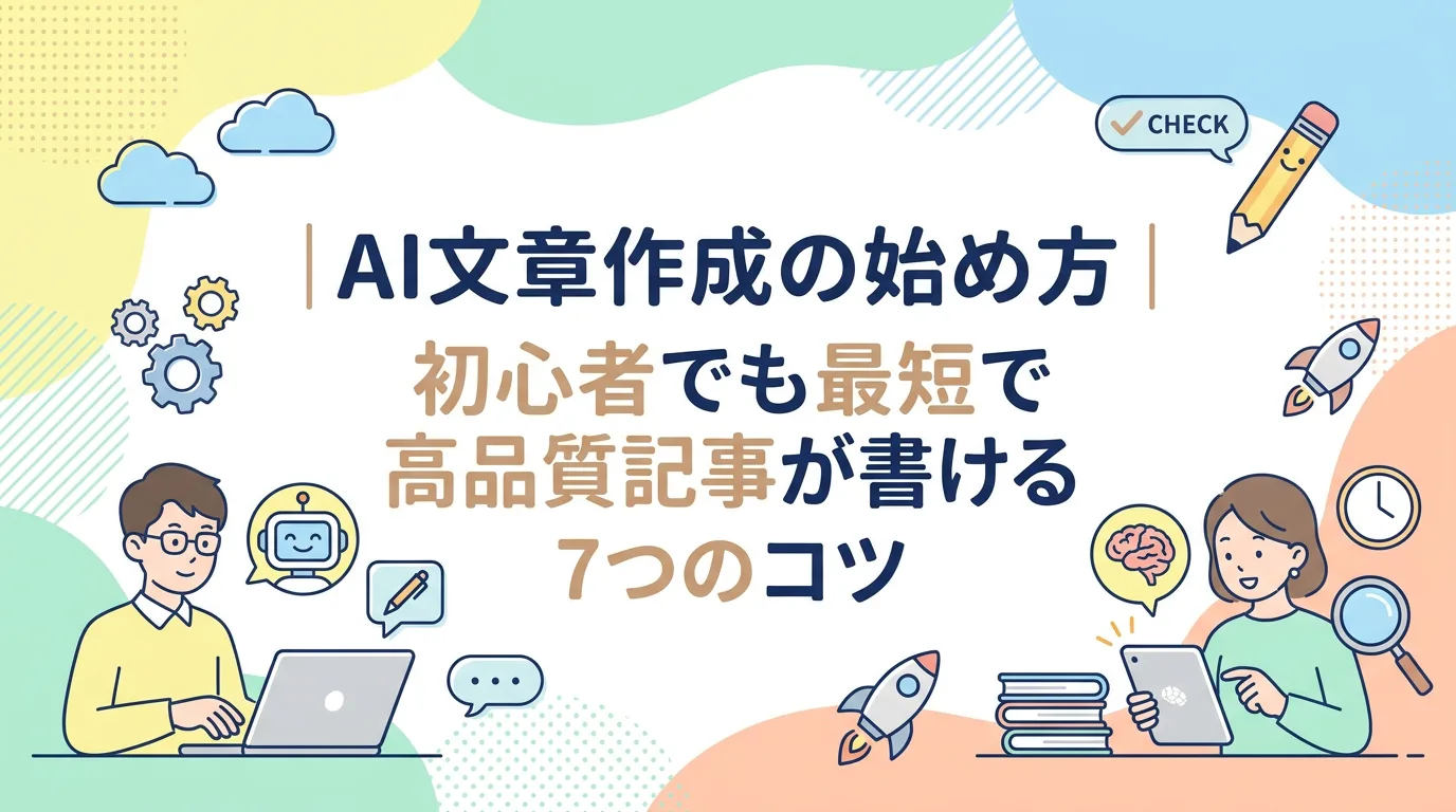 AI文章作成の始め方｜初心者でも最短で高品質記事が書ける7つのコツ