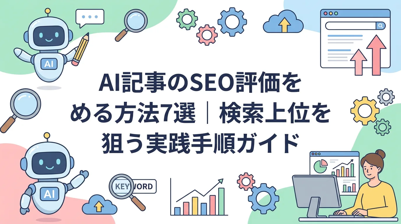 AI記事のSEO評価を高める方法7選｜検索上位を狙う実践手順ガイド