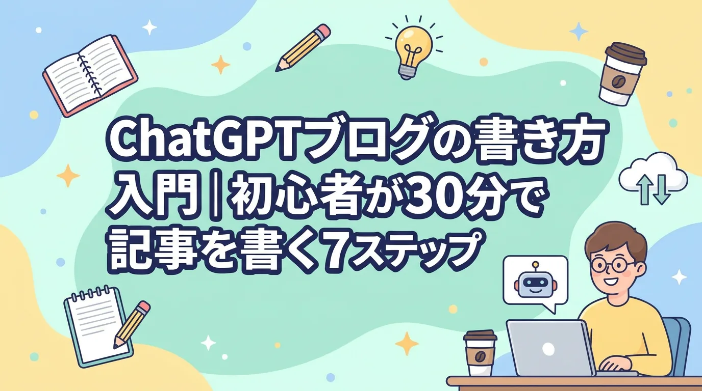ChatGPTブログの書き方入門｜初心者が30分で記事を書く7ステップ