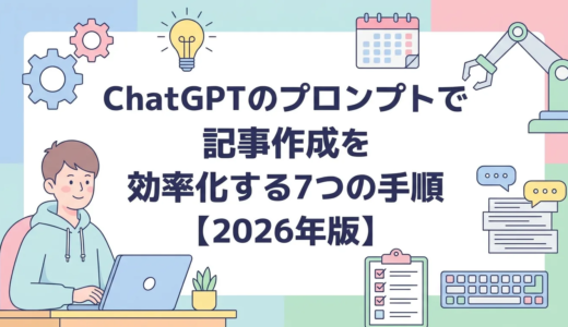 ChatGPTのプロンプトで記事作成を効率化する7つの手順【2026年版】