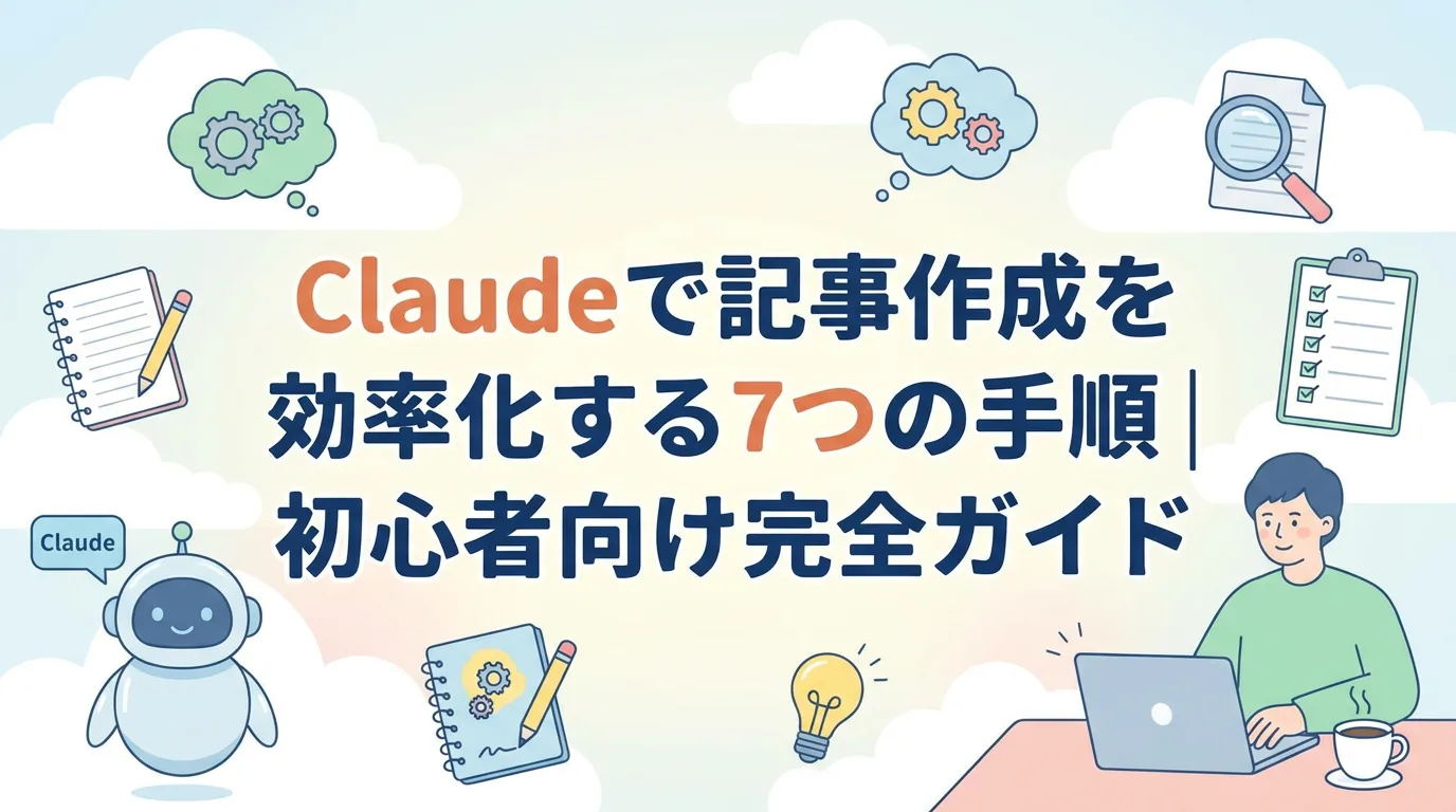 Claudeで記事作成を効率化する7つの手順｜初心者向け完全ガイド