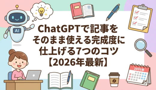 ChatGPTで記事をそのまま使える完成度に仕上げる7つのコツ【2026年最新】