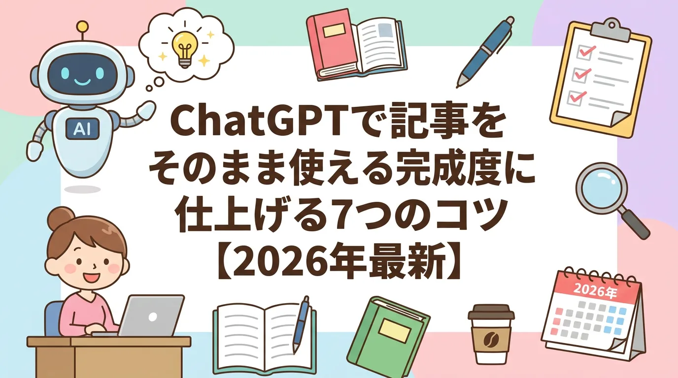ChatGPTで記事をそのまま使える完成度に仕上げる7つのコツ【2026年最新】
