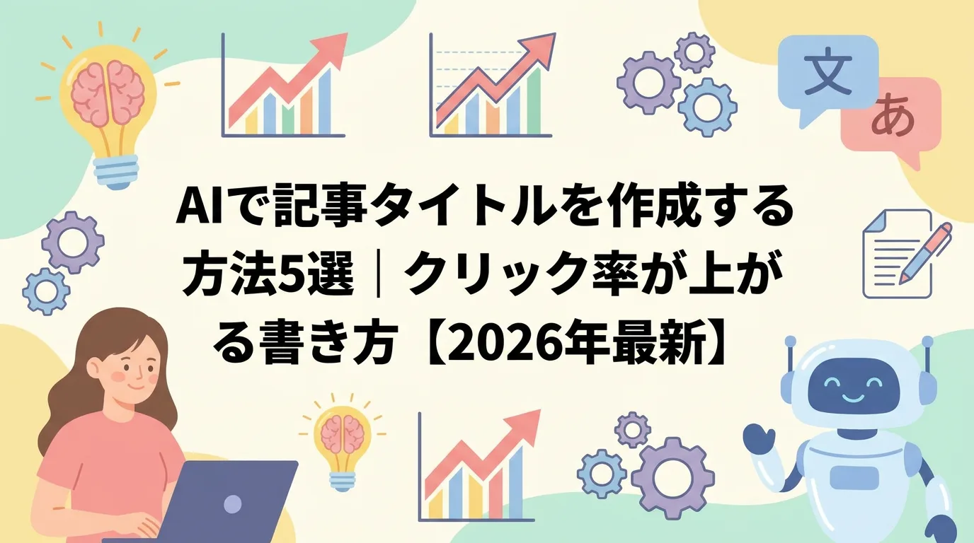 AIで記事タイトルを作成する方法5選｜クリック率が上がる書き方【2026年最新】