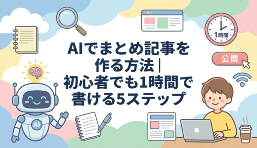 AIでまとめ記事を作る方法｜初心者でも1時間で書ける5ステップ