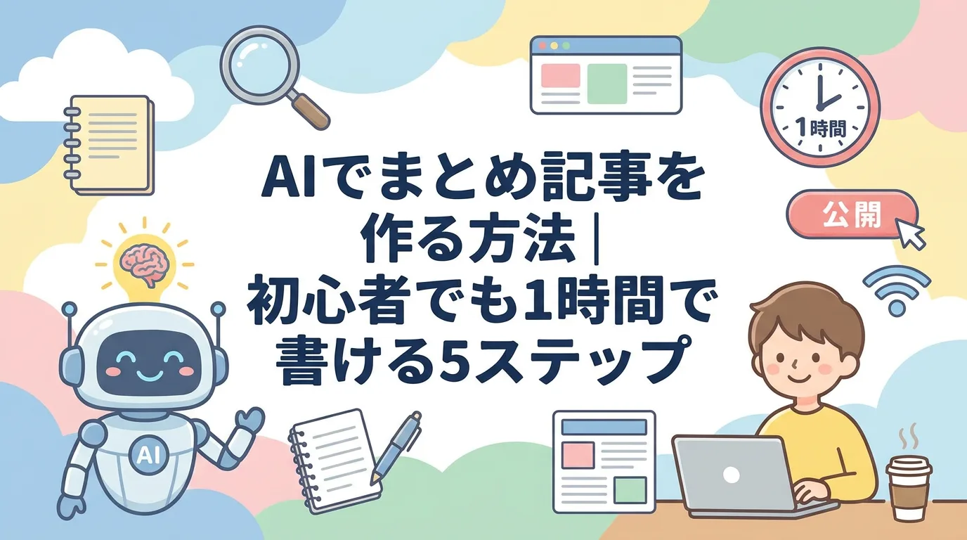 AIでまとめ記事を作る方法｜初心者でも1時間で書ける5ステップ