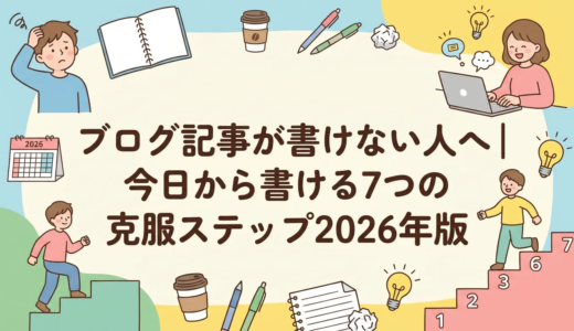ブログ記事が書けない人へ｜今日から書ける7つの克服ステップ2026年版