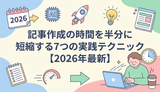 記事作成の時間を半分に短縮する7つの実践テクニック【2026年最新】