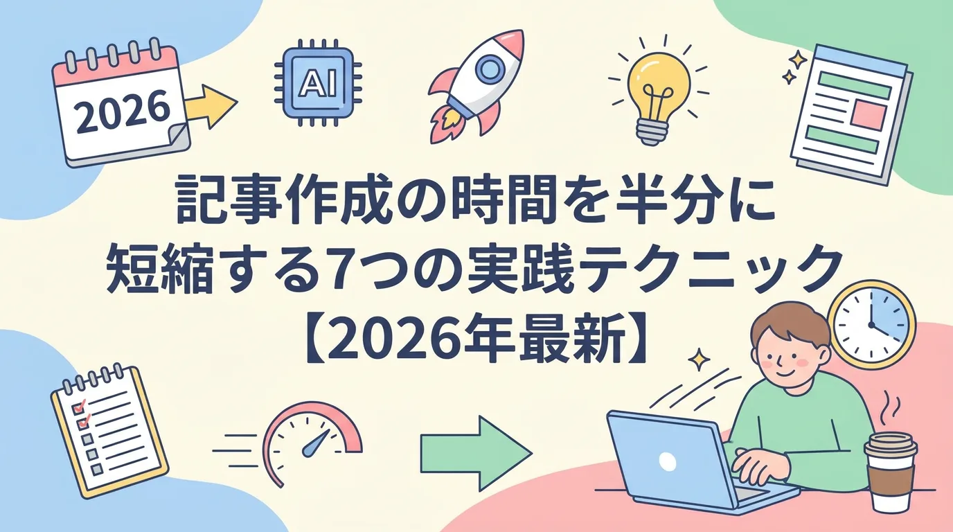 記事作成の時間を半分に短縮する7つの実践テクニック【2026年最新】