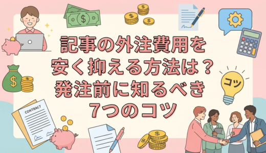 記事の外注費用を安く抑える方法は？発注前に知るべき7つのコツ