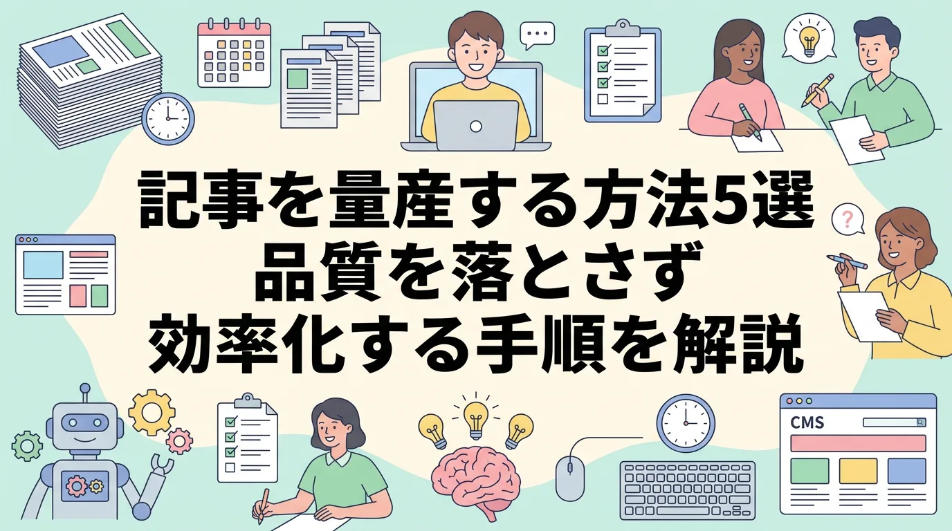 記事を量産する方法5選｜品質を落とさず効率化する手順を解説