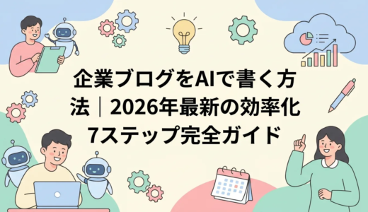 企業ブログをAIで書く方法｜2026年最新の効率化7ステップ完全ガイド