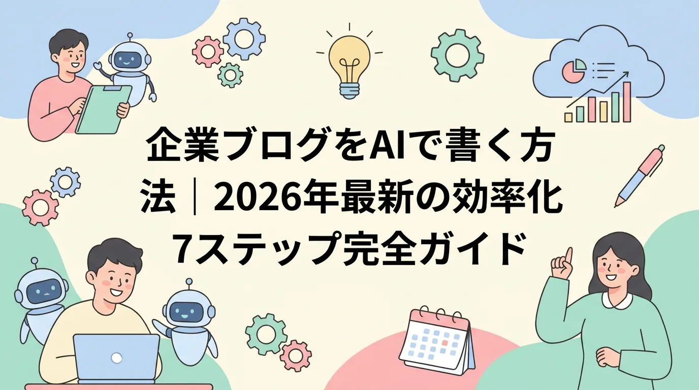 企業ブログをAIで書く方法｜2026年最新の効率化7ステップ完全ガイド