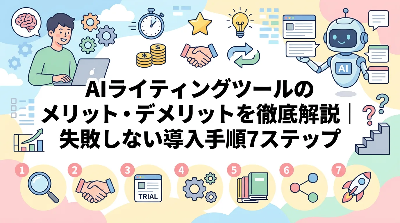 AIライティングツールのメリット・デメリットを徹底解説｜失敗しない導入手順7ステップ