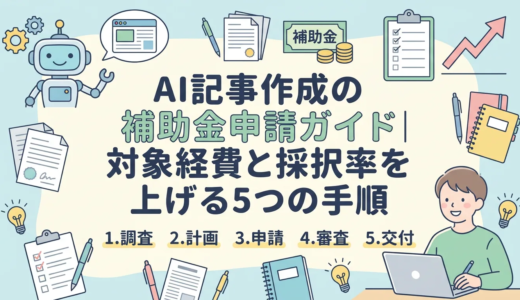 AI記事作成の補助金申請ガイド｜対象経費と採択率を上げる5つの手順