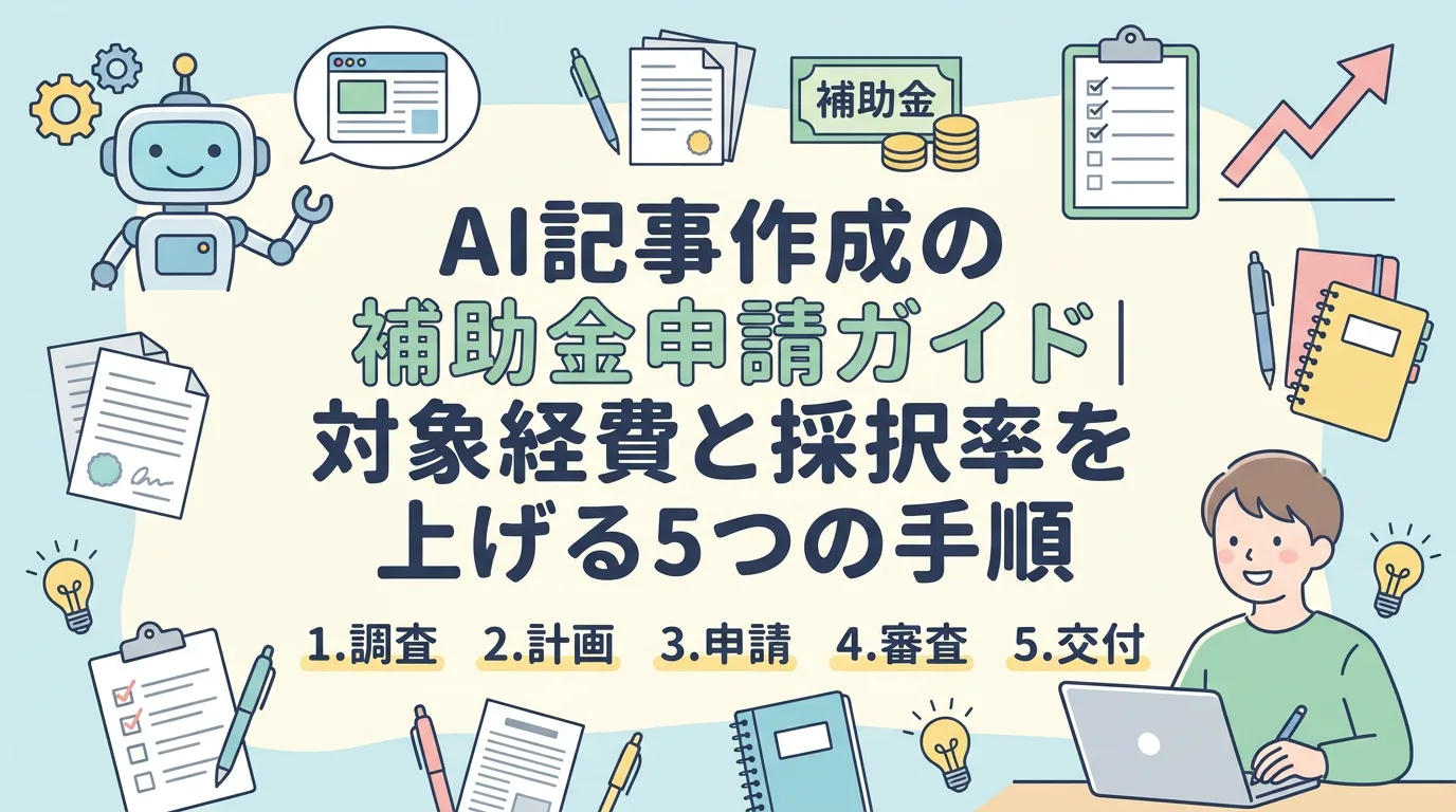 AI記事作成の補助金申請ガイド｜対象経費と採択率を上げる5つの手順