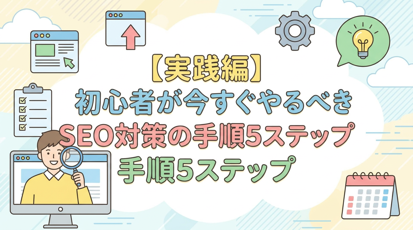 【実践編】初心者が今すぐやるべきSEO対策の手順5ステップ