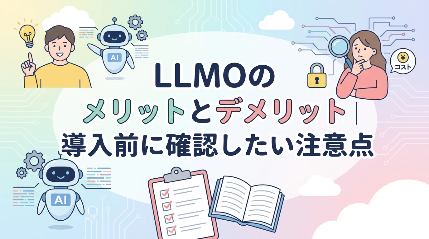 LLMOのメリットとデメリット|導入前に確認したい注意点