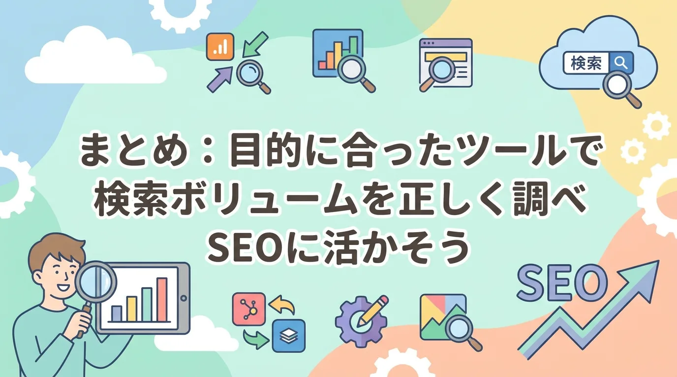 まとめ:目的に合ったツールで検索ボリュームを正しく調べSEOに活かそう