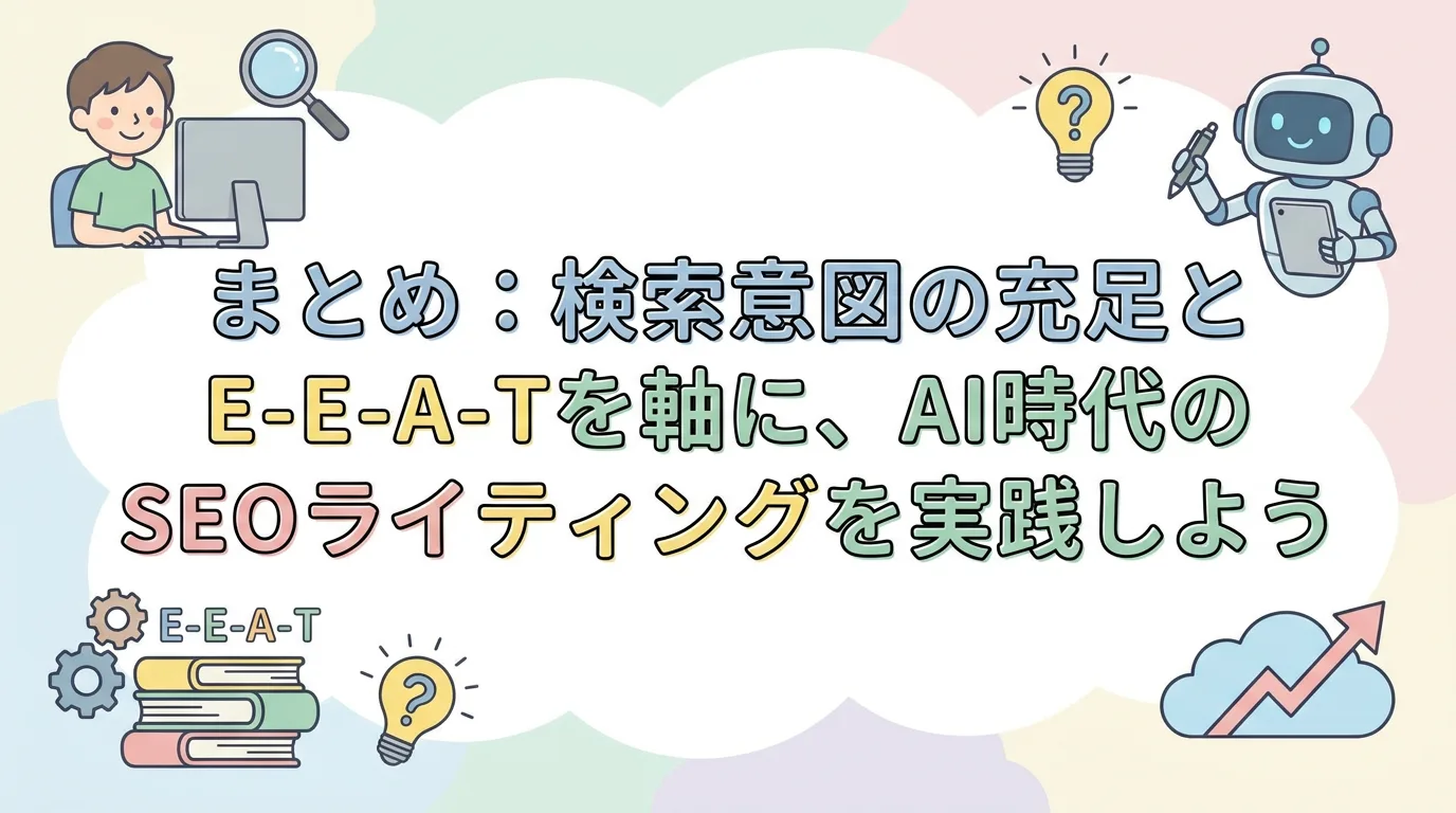 まとめ:検索意図の充足とE-E-A-Tを軸に、AI時代のSEOライティングを実践しよう