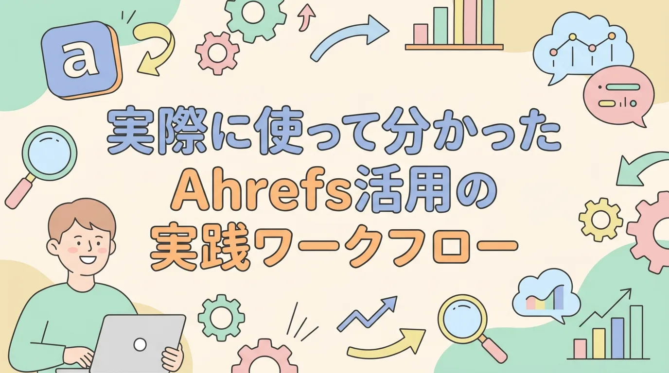 実際に使って分かったAhrefs活用の実践ワークフロー