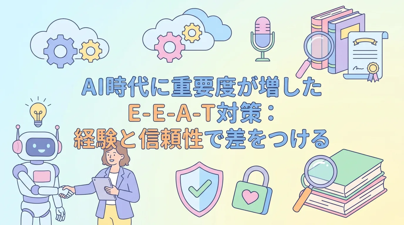 AI時代に重要度が増したE-E-A-T対策:経験と信頼性で差をつける