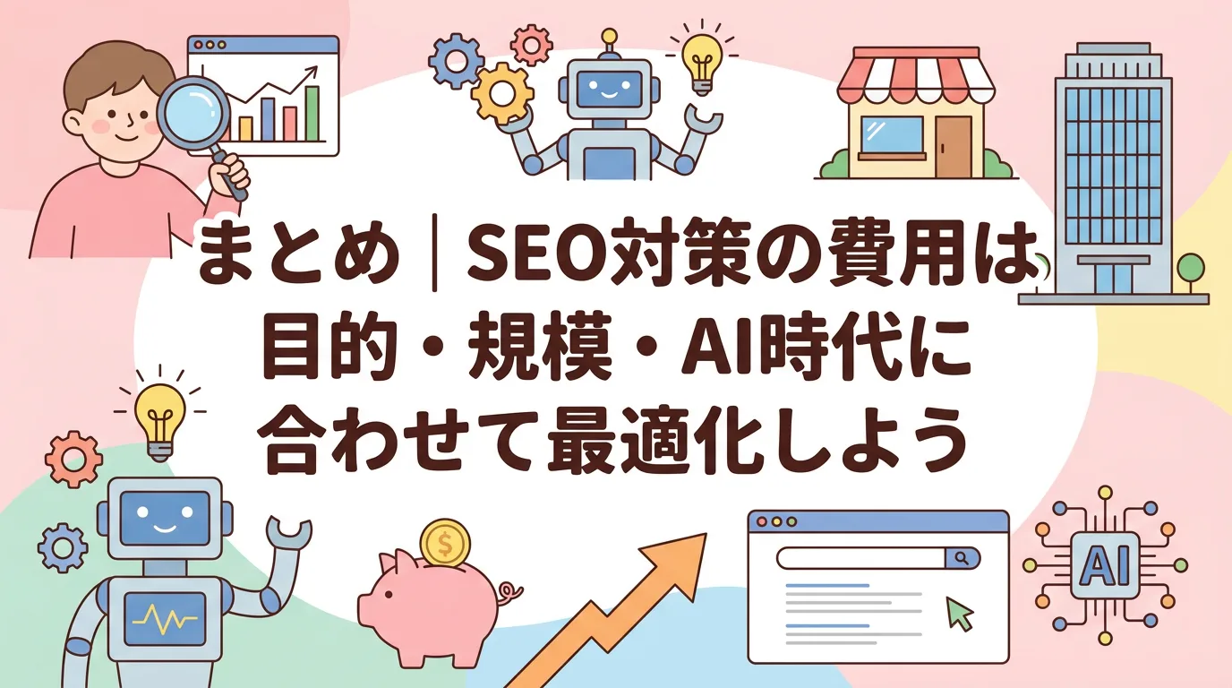 まとめ|SEO対策の費用は目的・規模・AI時代に合わせて最適化しよう