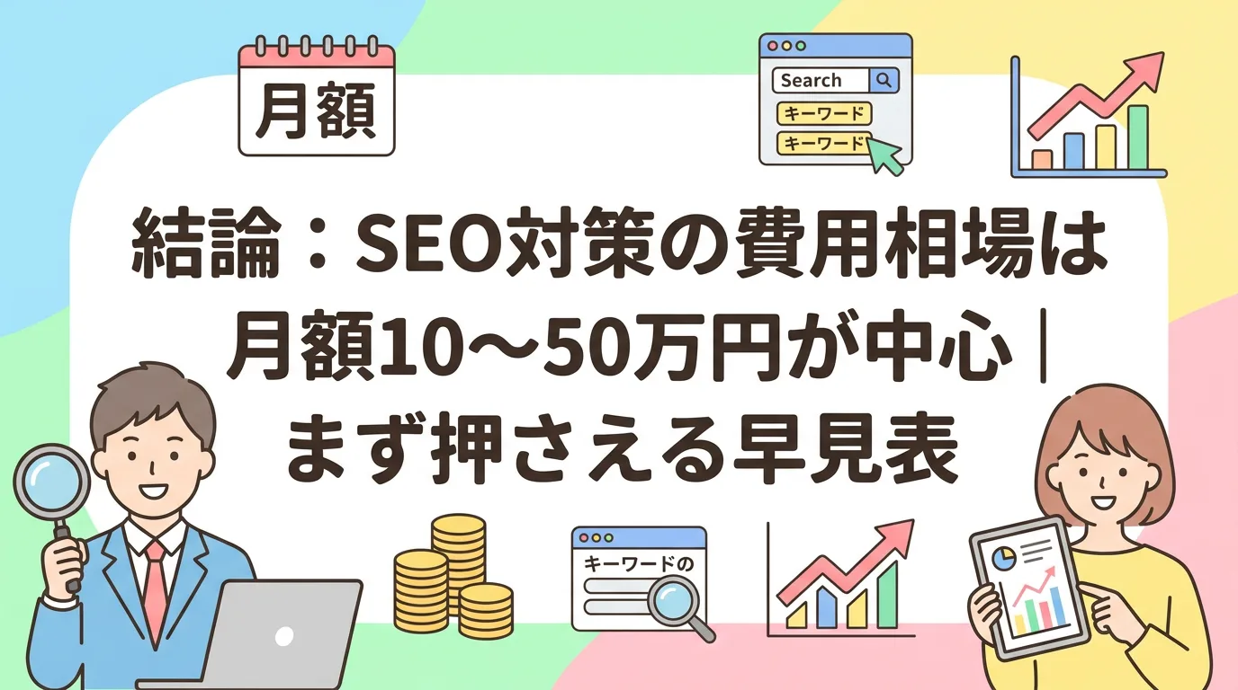 結論：SEO対策の費用相場は月額10〜50万円が中心｜まず押さえる早見表