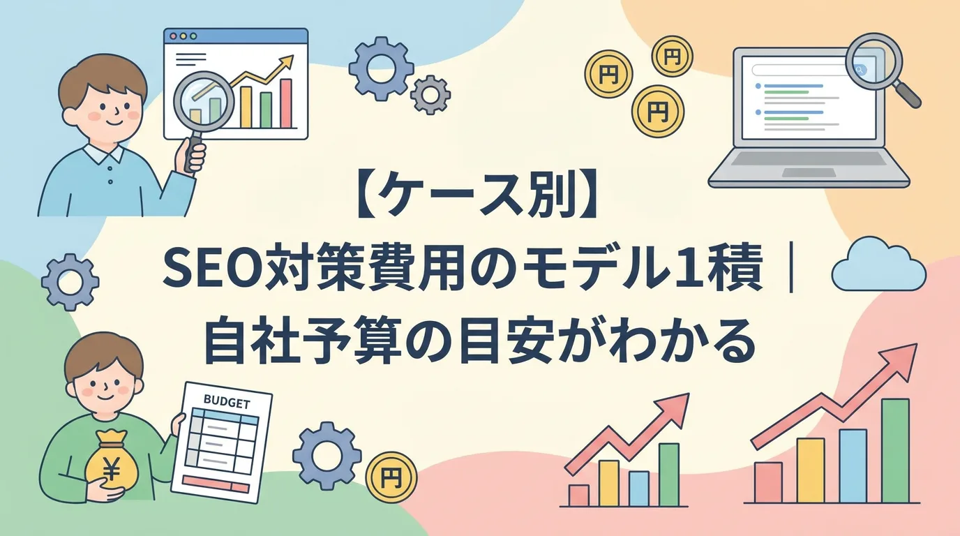 【ケース別】SEO対策費用のモデル見積もり｜自社予算の目安がわかる